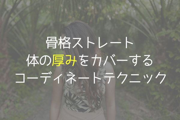 骨格ストレートの厚みをカバーするには コーディネートのバランスを考える あかりとつき