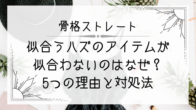 骨格ストレートの似合うが似合わない理由と対処法 あかりとつき